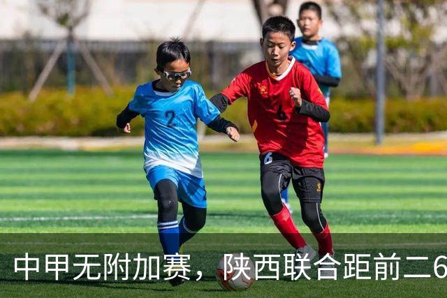 中甲无附加赛，陕西联合距前二6分，冲超还有戏吗？