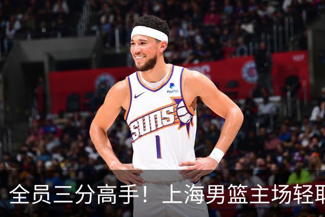 全员三分高手！上海男篮主场轻取广东