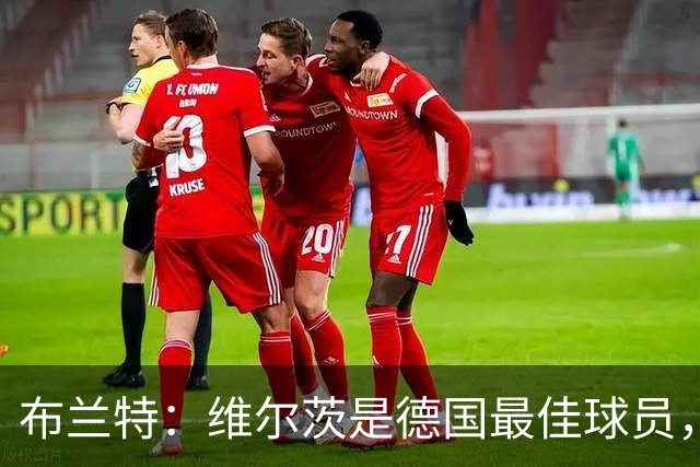 布兰特：维尔茨是德国最佳球员，我不认为他需要换俱乐部