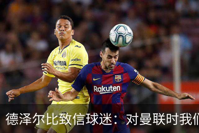 德泽尔比致信球迷：对曼联时我们展现了团结，必须保持这势头