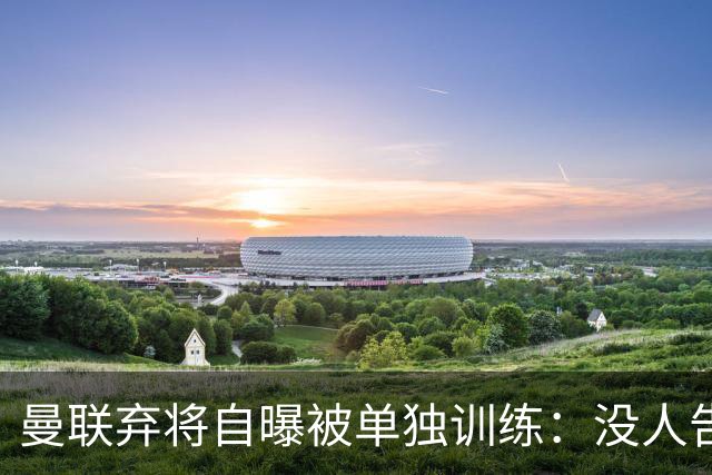 曼联弃将自曝被单独训练：没人告诉我为什么