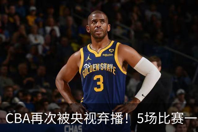 CBA再次被央视弃播！5场比赛一场都不播：广东北京两大强队被无视了？